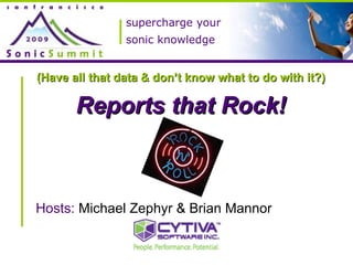 supercharge your sonic knowledge (Have all that data & don’t know what to do with it?) Reports that Rock! Hosts:   Michael Zephyr & Brian Mannor 