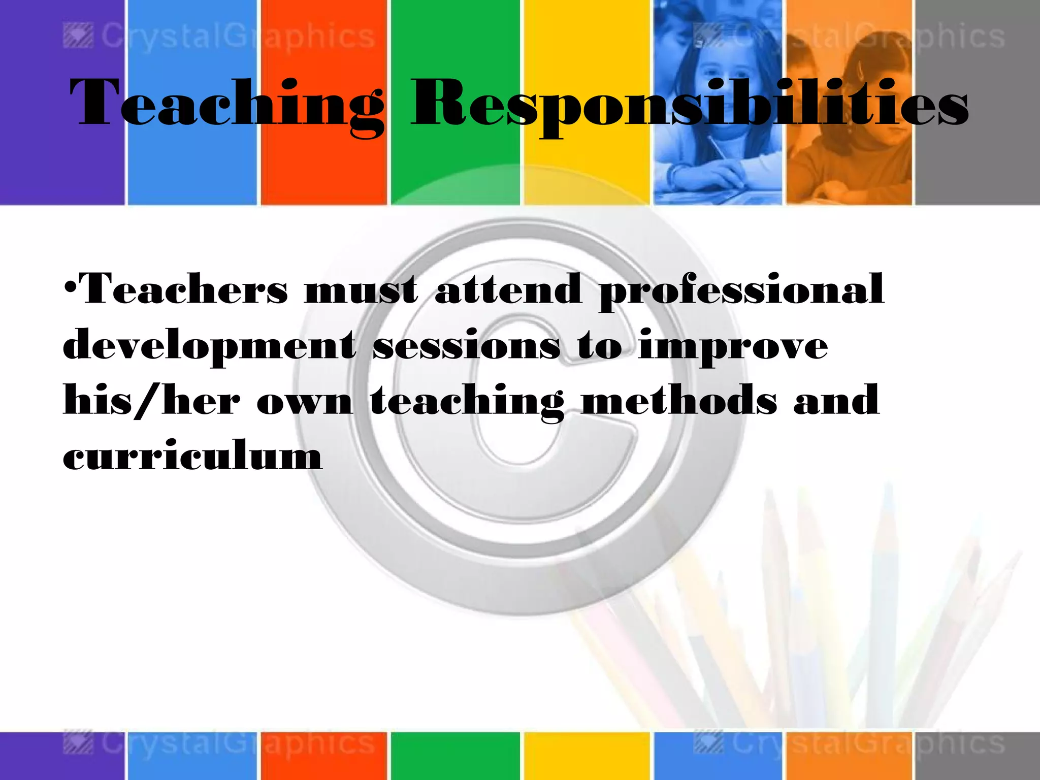 Teaching Responsibilities
•Teachers must attend professional
development sessions to improve
his/her own teaching methods and
curriculum

 