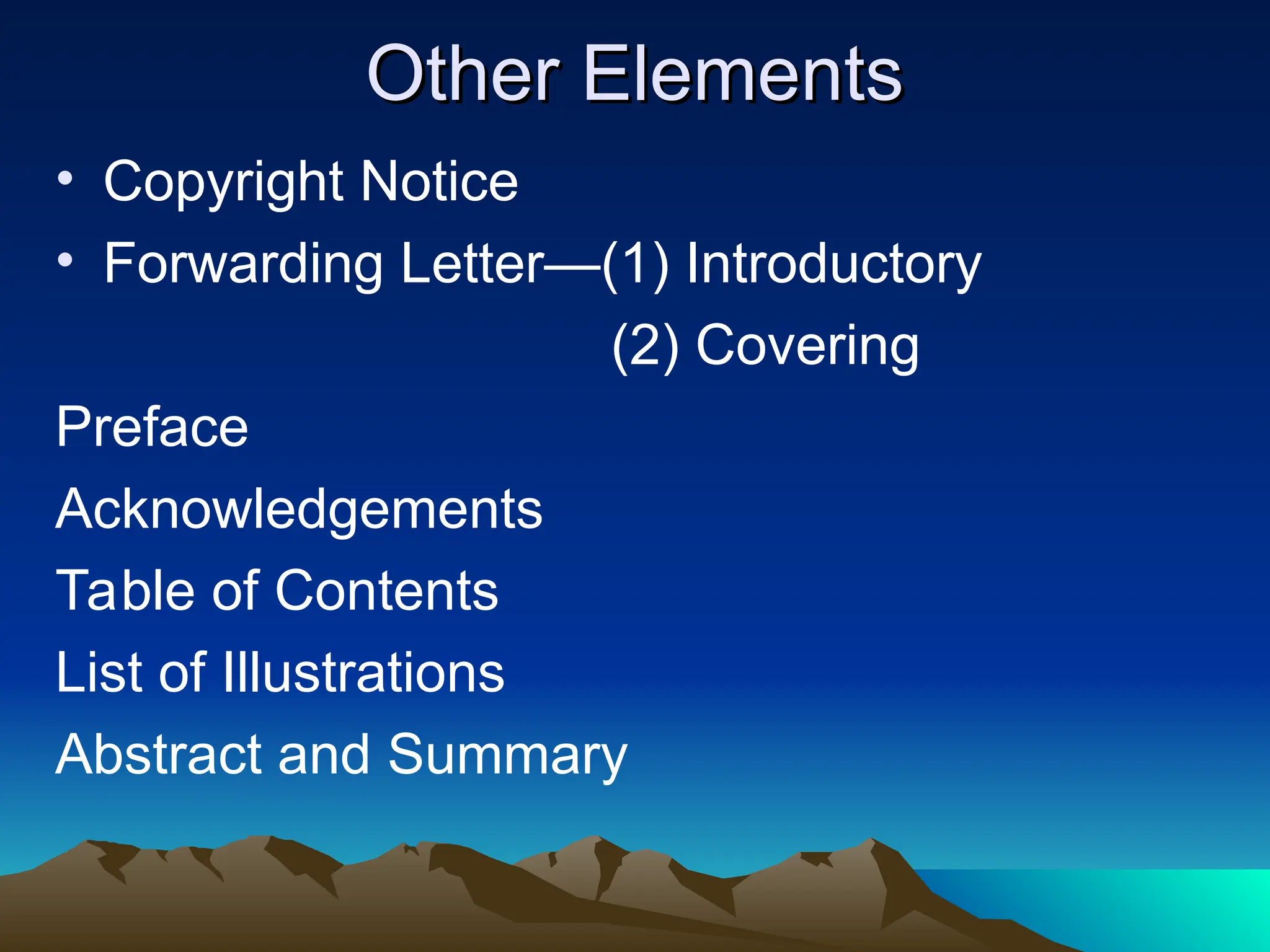 Other Elements
Other Elements
• Copyright Notice
• Forwarding Letter—(1) Introductory
(2) Covering
Preface
Acknowledgements
Table of Contents
List of Illustrations
Abstract and Summary
 