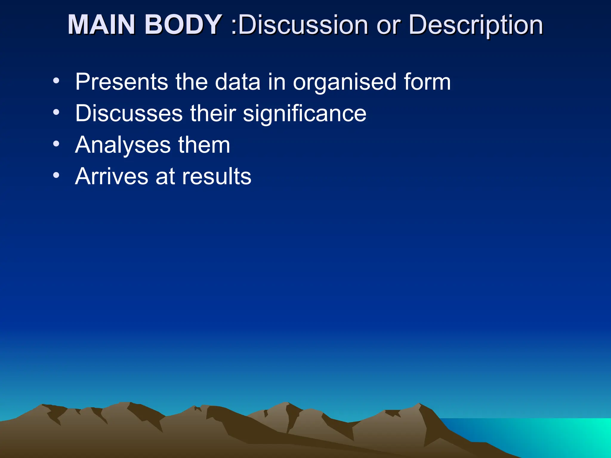 MAIN BODY
MAIN BODY :Discussion or Description
:Discussion or Description
• Presents the data in organised form
• Discusses their significance
• Analyses them
• Arrives at results
 