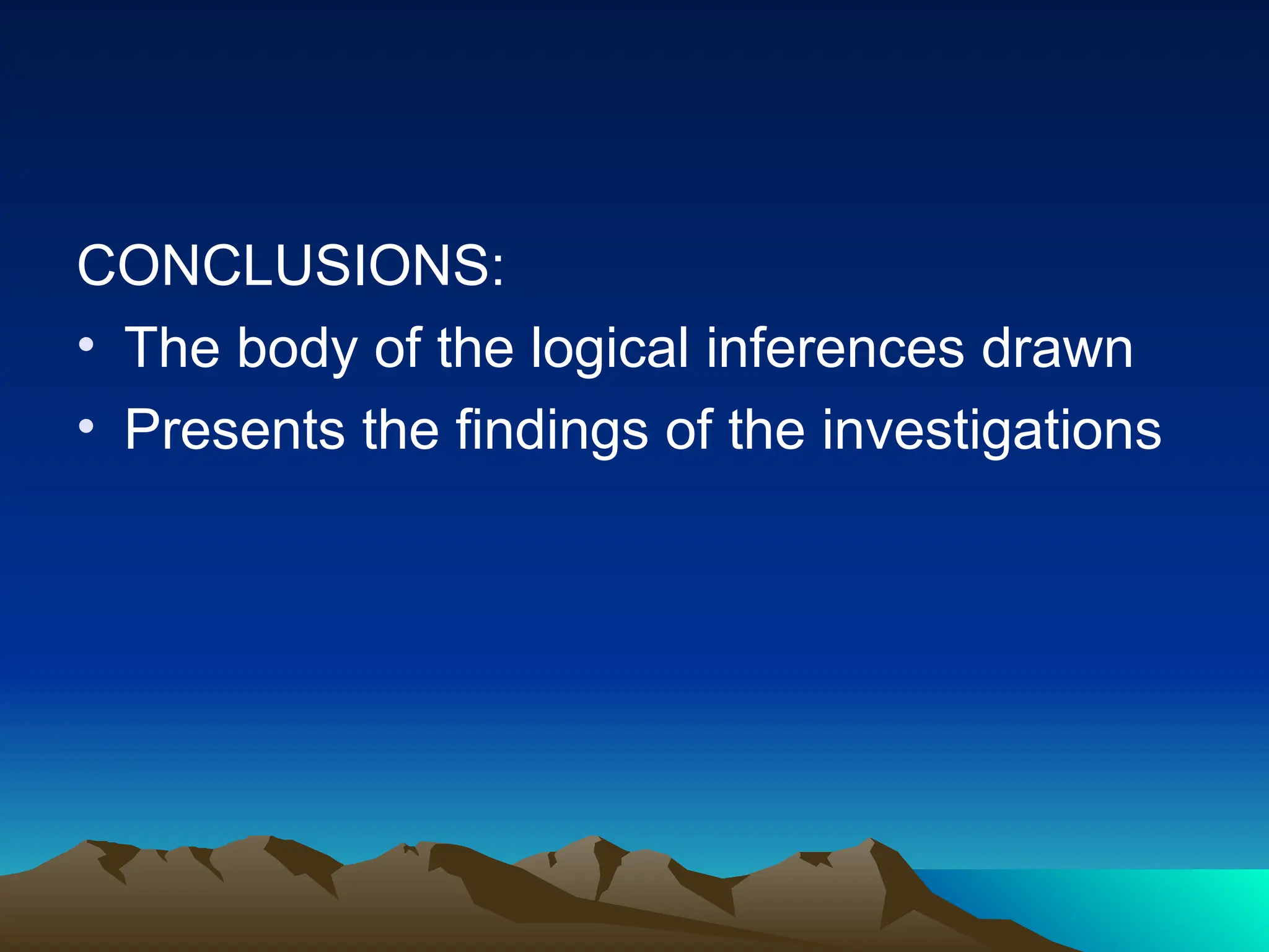 CONCLUSIONS:
• The body of the logical inferences drawn
• Presents the findings of the investigations
 