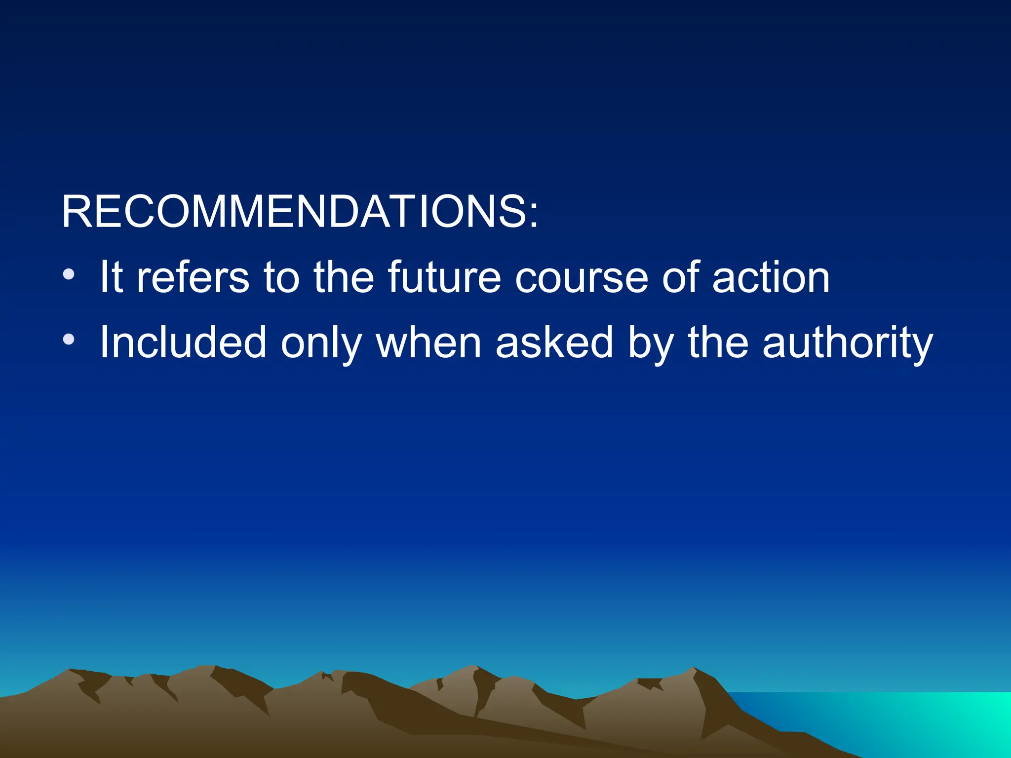 RECOMMENDATIONS:
• It refers to the future course of action
• Included only when asked by the authority
 