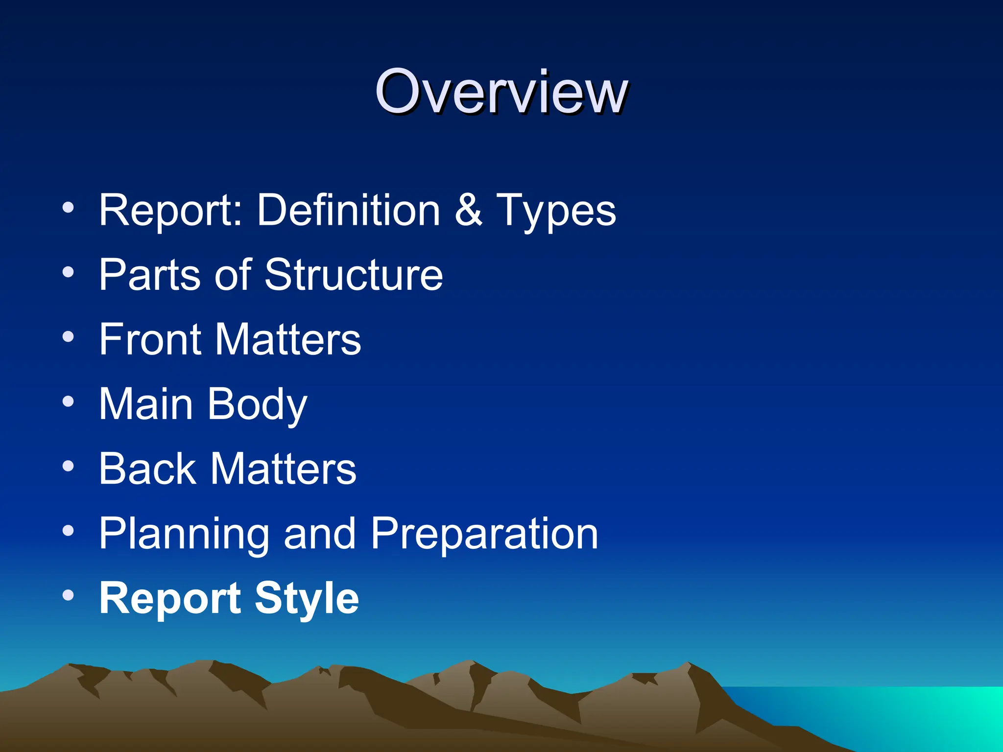 Overview
Overview
• Report: Definition & Types
• Parts of Structure
• Front Matters
• Main Body
• Back Matters
• Planning and Preparation
• Report Style
 