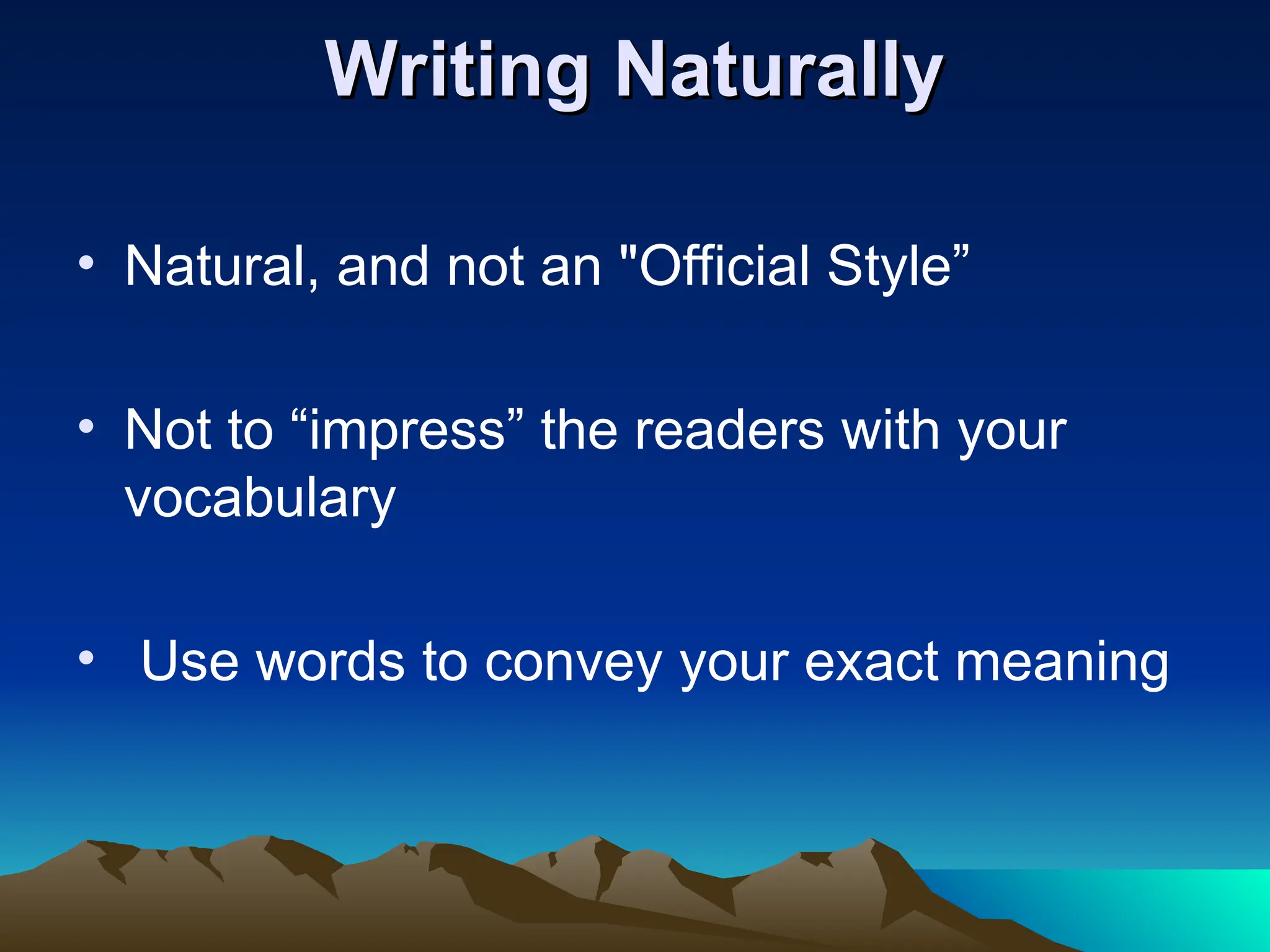 Writing Naturally
Writing Naturally
• Natural, and not an "Official Style”
• Not to “impress” the readers with your
vocabulary
• Use words to convey your exact meaning
 