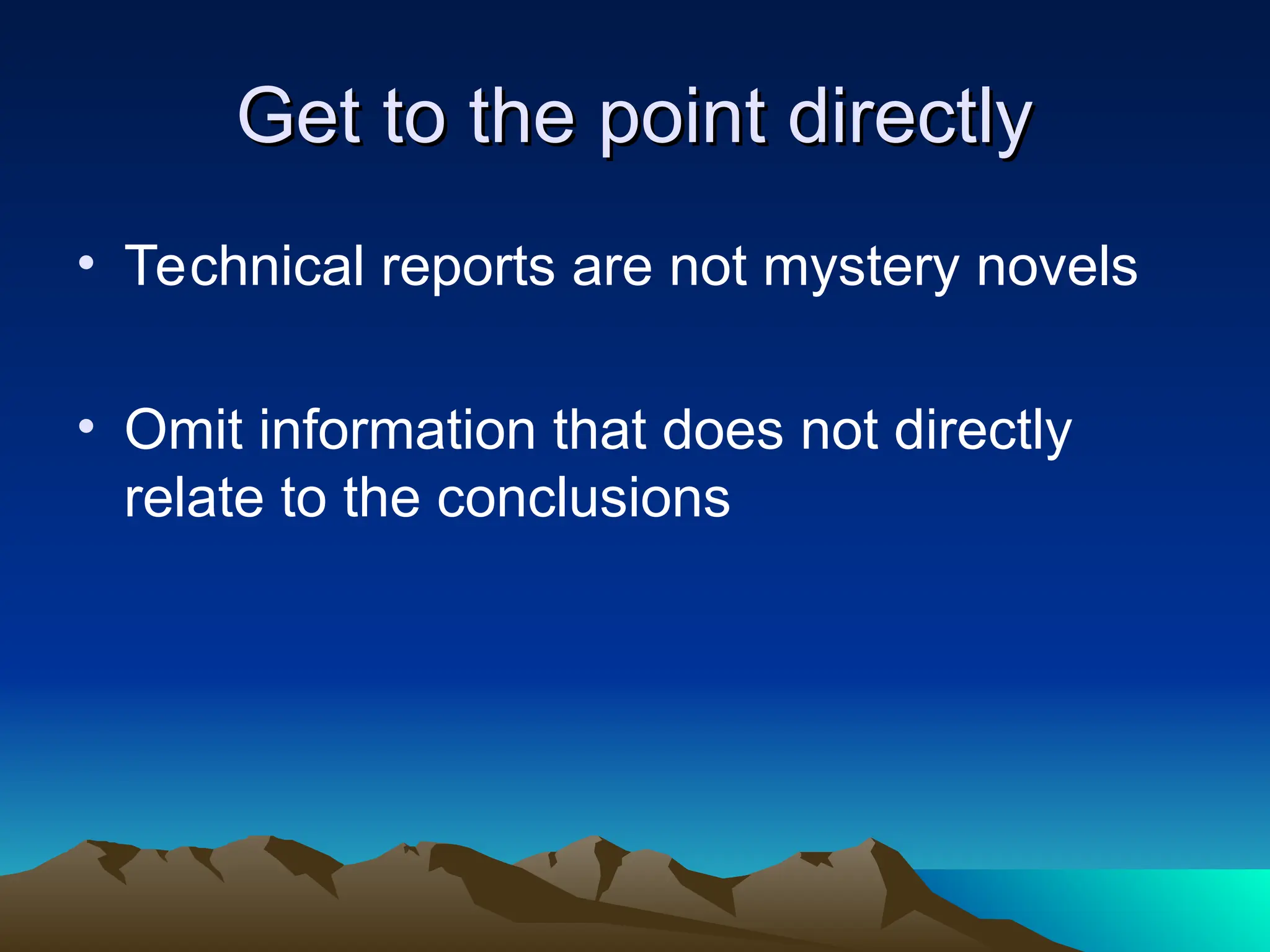 Get to the point directly
Get to the point directly
• Technical reports are not mystery novels
• Omit information that does not directly
relate to the conclusions
 