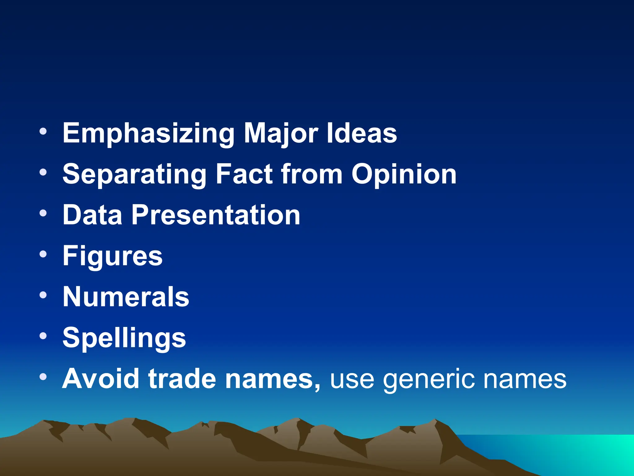 • Emphasizing Major Ideas
• Separating Fact from Opinion
• Data Presentation
• Figures
• Numerals
• Spellings
• Avoid trade names, use generic names
 