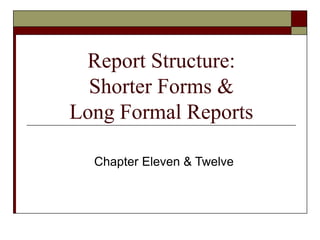 Report Structure:
Shorter Forms &
Long Formal Reports
Chapter Eleven & Twelve
 