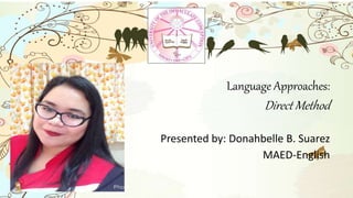 Language Approaches:
Direct Method
Presented by: Donahbelle B. Suarez
MAED-English
 