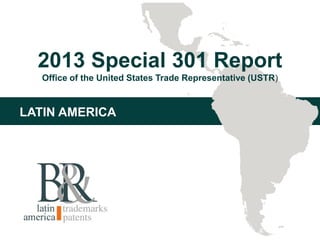 2013 Special 301 Report
Office of the United States Trade Representative (USTR)
LATIN AMERICA
 