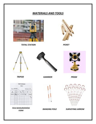 MATERIALS AND TOOLS
TOTAL STATION
TRIPOD HAMMER PRISM
PICKET
FIELD BOOK/BOOKING
FORM
RANGING POLE SURVEYING ARROW
 