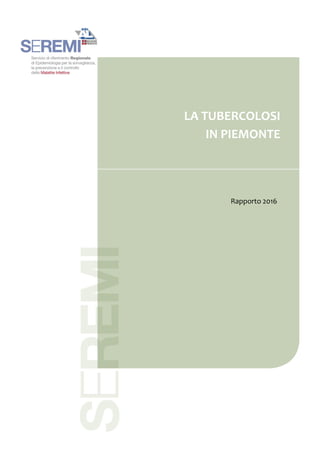 LA TUBERCOLOSI
IN PIEMONTE
Rapporto 2013
LA TUBERCOLOSI
IN PIEMONTE
Rapporto 2014
Rapporto 2016
LA TUBERCOLOSI
IN PIEMONTE
 
