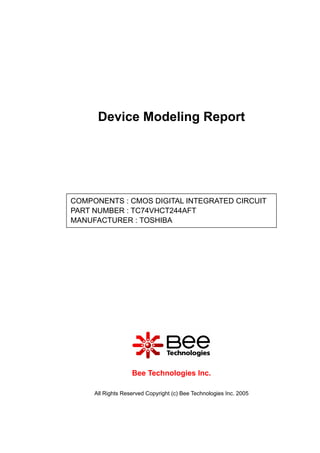 All Rights Reserved Copyright (c) Bee Technologies Inc. 2005
Device Modeling Report
Bee Technologies Inc.
COMPONENTS : CMOS DIGITAL INTEGRATED CIRCUIT
PART NUMBER : TC74VHCT244AFT
MANUFACTURER : TOSHIBA
 