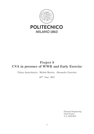 Project 9
CVA in presence of WWR and Early Exercise
Chiara Annicchiarico, Michele Beretta, Alessandro Canevisio
24
th
June 2017
Financial Engineering
Final Project
A.A. 2016-2017
1
 