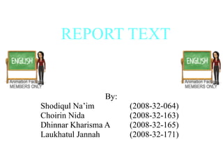 REPORT TEXT By: Shodiqul Na’im (2008-32-064) Choirin Nida (2008-32-163) Dhinnar Kharisma A  (2008-32-165)  Laukhatul Jannah (2008-32-171) 