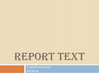 REPORT TEXT
 Created/Presented by :
 Nita Allycia
 