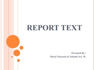 REPORT TEXT


                       Presented By :
    Maria Vincensia & Yolanda Ary .W.
 