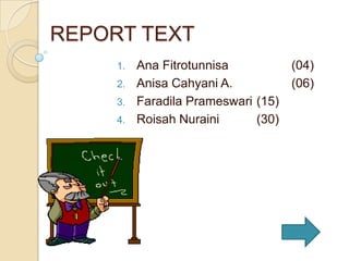 REPORT TEXT
1.

2.
3.
4.

Ana Fitrotunnisa
(04)
Anisa Cahyani A.
(06)
Faradila Prameswari (15)
Roisah Nuraini
(30)

 