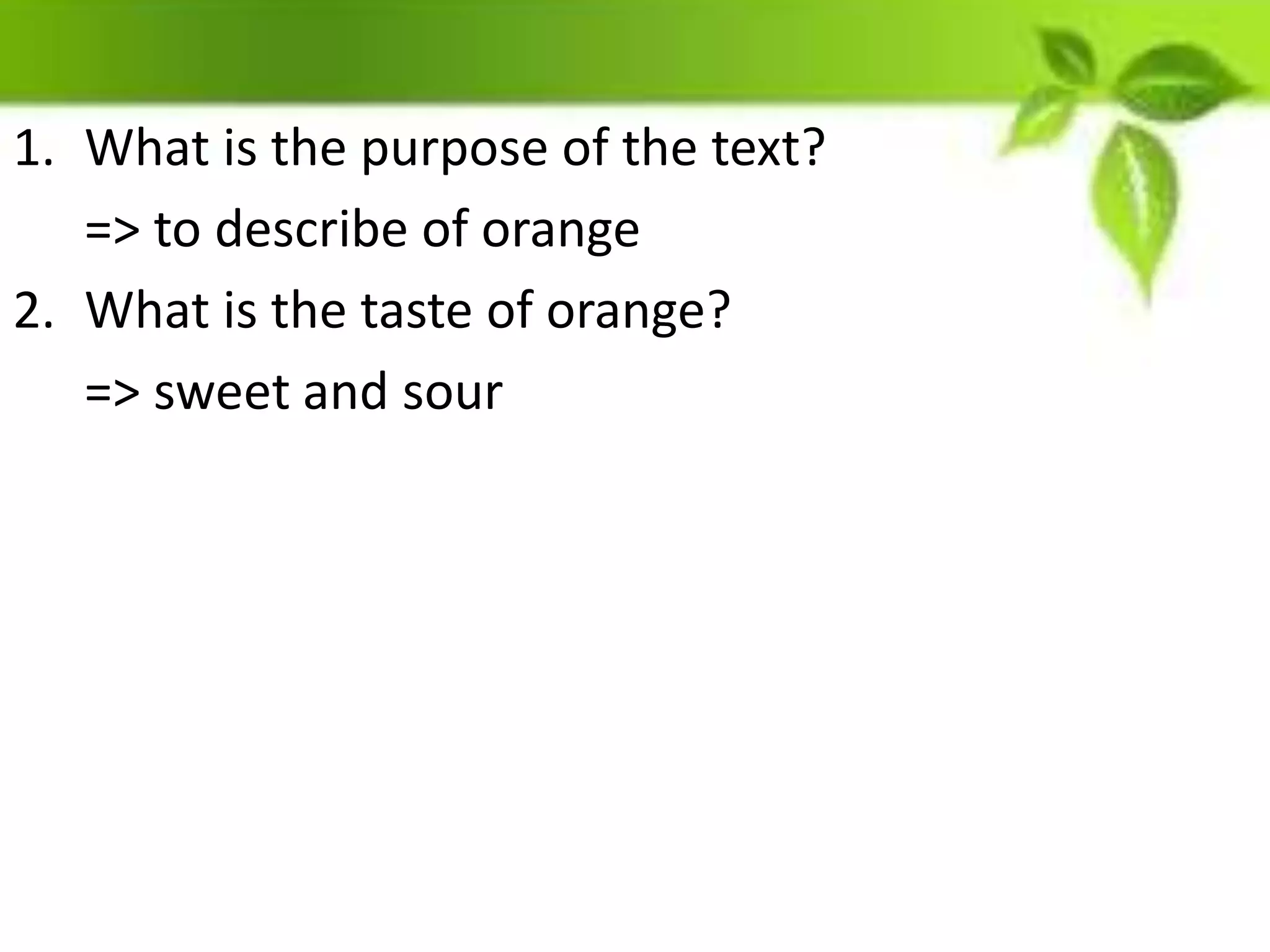 1. What is the purpose of the text?
=> to describe of orange
2. What is the taste of orange?
=> sweet and sour
 