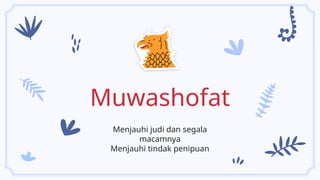 Muwashofat
Menjauhi judi dan segala
macamnya
Menjauhi tindak penipuan
 
