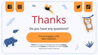 CREDITS: This presentation template was created by Slidesgo,
including icons by Flaticon and infographics & images by Freepik
Thanks
Trinne Anggita, S,Pd.
082216445031
Do you have any questions?
Please keep this slide for attribution
 