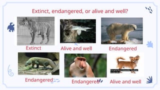 Extinct, endangered, or alive and well?
Extinct Endangered
Alive and well
Alive and well
Endangered Endangered
 