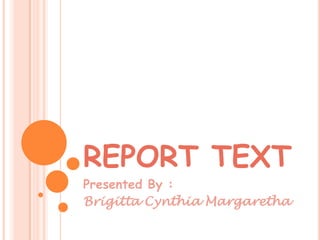 REPORT TEXT
Presented By :
Brigitta Cynthia Margaretha
 