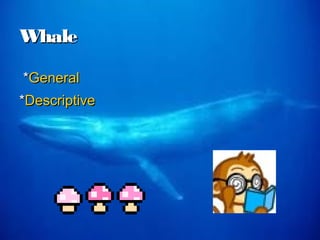 Whale

*General
*Descriptive
 