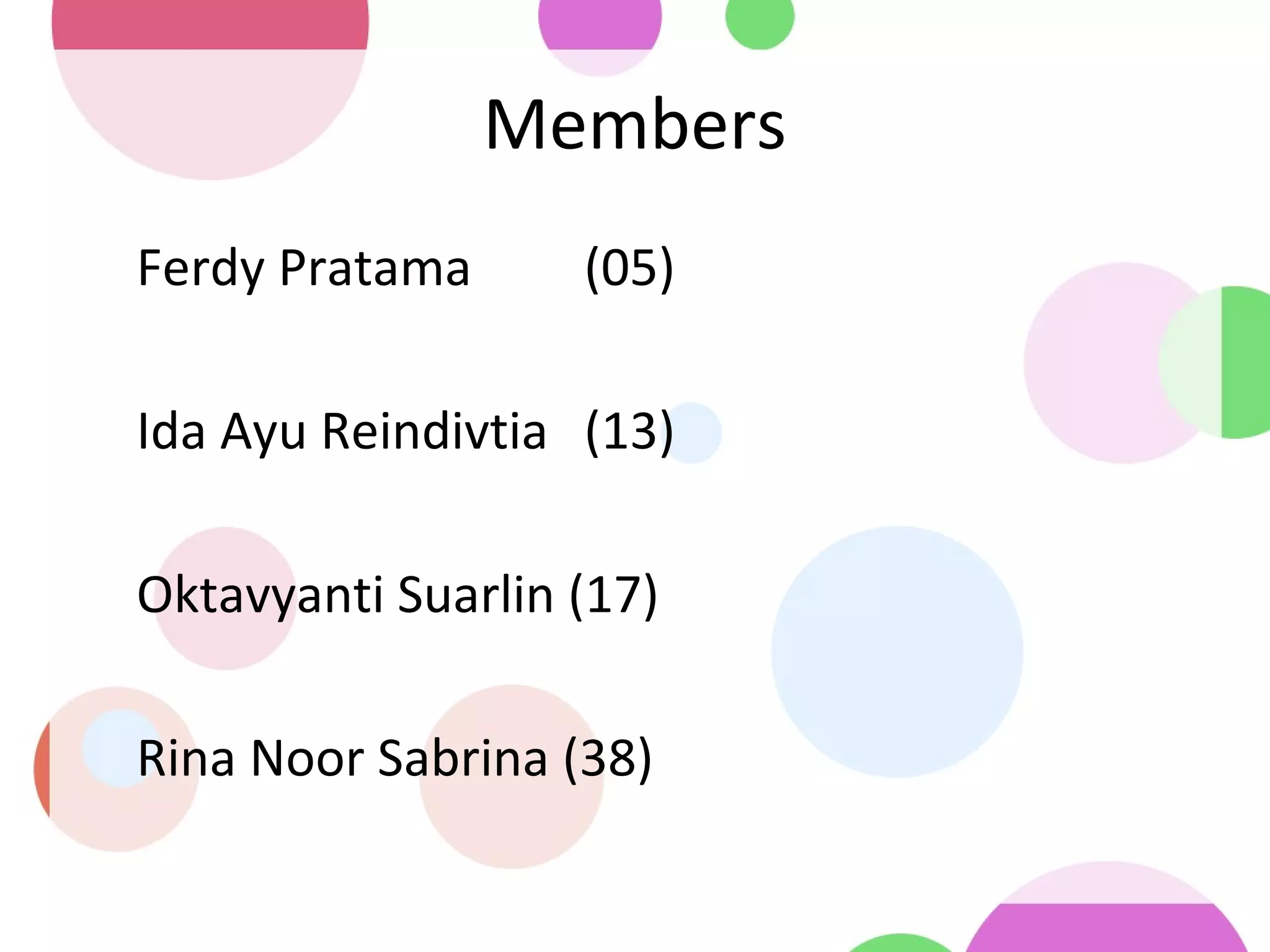 Members
•
Ferdy Pratama (05)
•
Ida Ayu Reindivtia (13)
•
Oktavyanti Suarlin (17)
•
Rina Noor Sabrina (38)
 