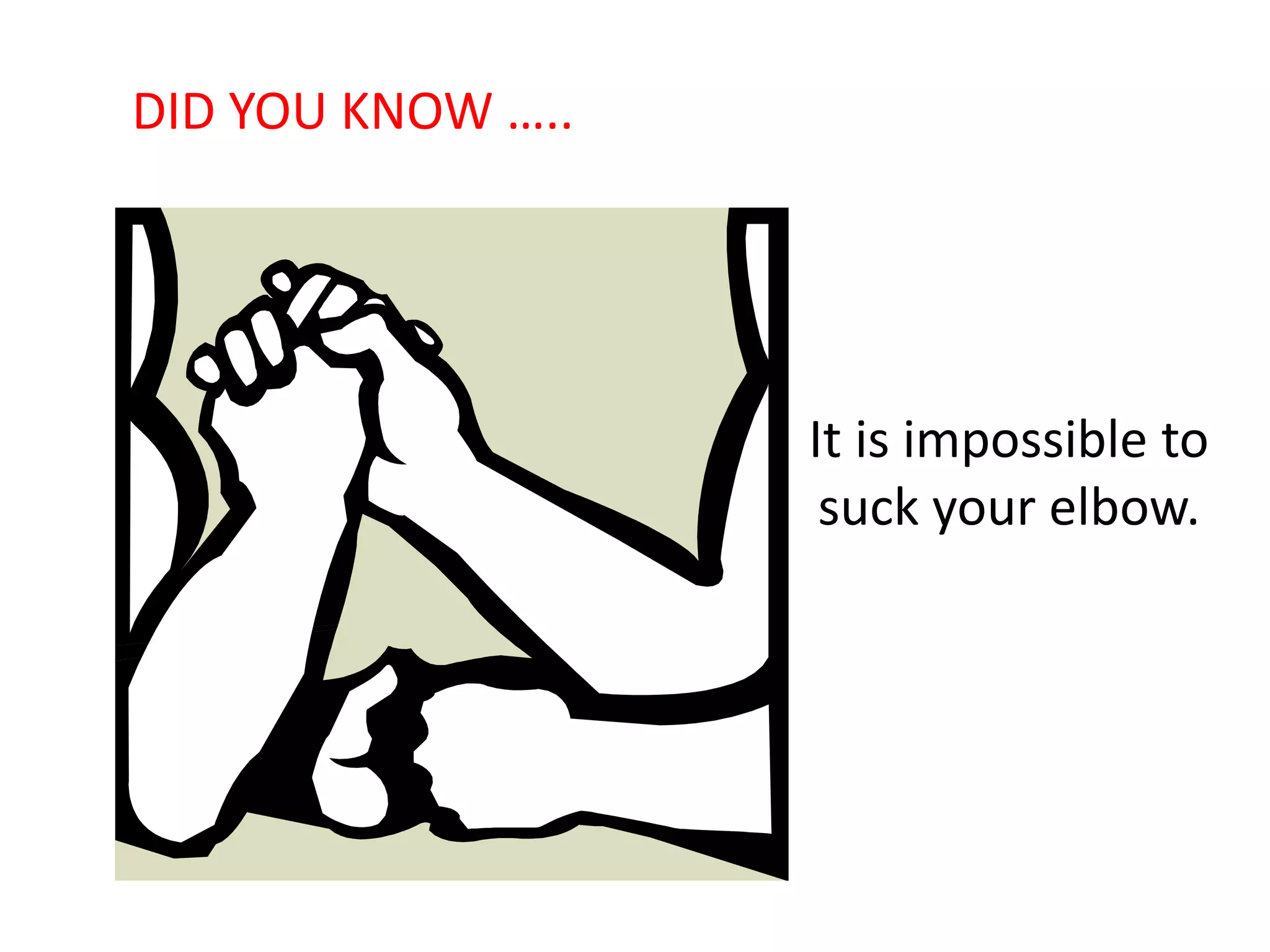 It is impossible to
suck your elbow.
DID YOU KNOW …..
 
