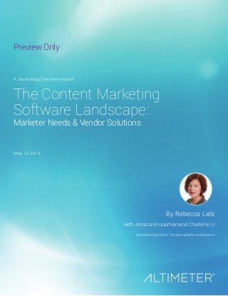 The Content Marketing
Software Landscape:
Marketer Needs & Vendor Solutions
By Rebecca Lieb
with Jessica Groopman and Charlene Li
Includes input from 143 ecosystem contributors
A Technology Overview Report
May 13, 2014
Preview Only
 