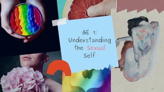 GE 1:
Understanding
the Sexual
Self
 