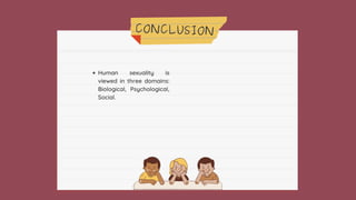 CONCLUSION
Human sexuality is
viewed in three domains:
Biological, Psychological,
Social.
 