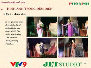 Ả         Ễ
Ca sĩ – nhóm nhạc


là các giọng ca vàng
được nhiều thế hệ
khán giả yêu mến
như : NSND Thu
Hiền, NSUT Hồng
Vân, ca sĩ Siu
Black, Phương
Thanh….




                           10
 