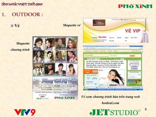 Vé           Maquette vé




   Maquette
chương trình




                             Vé xem chương trình bán trên trang web
                                          hotdeal.com
                                                                      8
 