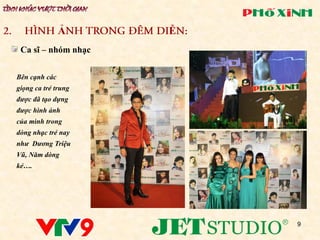 Ả     Ễ
 Ca sĩ – nhóm nhạc


Bên cạnh các
giọng ca trẻ trung
được đã tạo dựng
được hình ảnh
của mình trong
dòng nhạc trẻ nay
như Dương Triệu
Vũ, Năm dòng
kẻ….




                         9
 