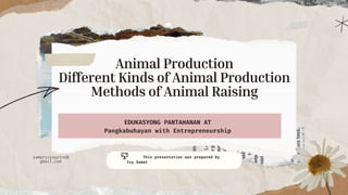 EDUKASYONG PANTAHANAN AT
Pangkabuhayan with Entrepreneurship
This presentation was prepared by
Ivy Samar
Animal Production
Different Kinds of Animal Production
Methods of Animal Raising
samarivyaquino@
gmail.com
 