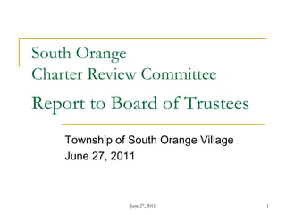 South Orange
Charter Review Committee
Report to Board of Trustees
    Township of South Orange Village
    June 27, 2011



                June 27, 2011          1
 