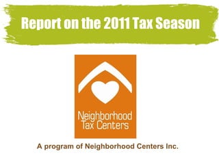 Report on the 2011 Tax Season A program of Neighborhood Centers Inc. 