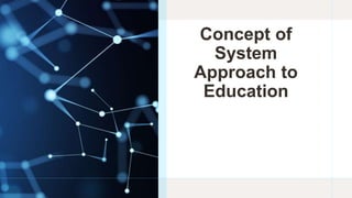 Concept of
System
Approach to
Education
 
