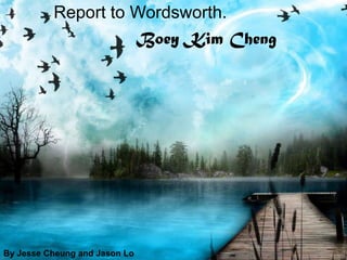 Report to Wordsworth.                                        Boey Kim Cheng By Jesse Cheung and Jason Lo 