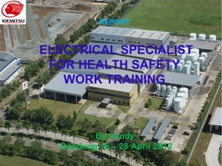 REPORT
ELECTRICAL SPECIALIST
FOR HEALTH SAFETY
WORK TRAINING
By Sandy
Bandung,16 – 28 April 2012
 