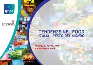 TENDENZE NEL FOOD
ITALIA – RESTO DEL MONDO
1
Milano, 22 Aprile 2015
Nando Pagnoncelli
 