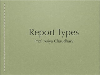 Report Types
Prof. Asiya Chaudhary
 