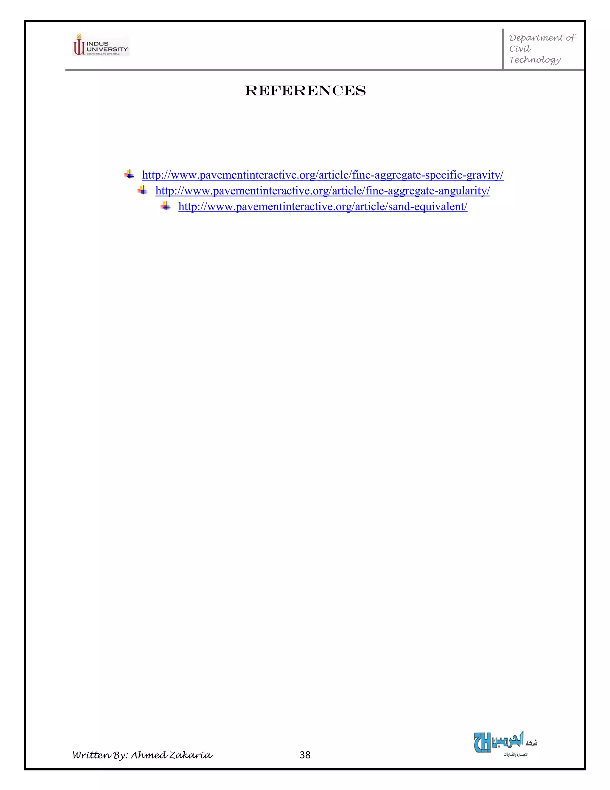 Department of
Civil
Technology
Written By: Ahmed Zakaria 38
References
http://www.pavementinteractive.org/article/fine-aggregate-specific-gravity/
http://www.pavementinteractive.org/article/fine-aggregate-angularity/
http://www.pavementinteractive.org/article/sand-equivalent/
 