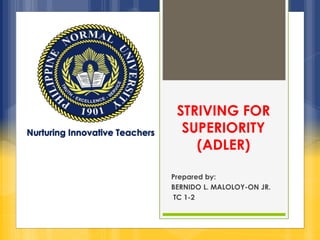 STRIVING FOR 
SUPERIORITY 
(ADLER) 
Prepared by: 
BERNIDO L. MALOLOY-ON JR. 
TC 1-2 
Nurturing Innovative Teachers 
 