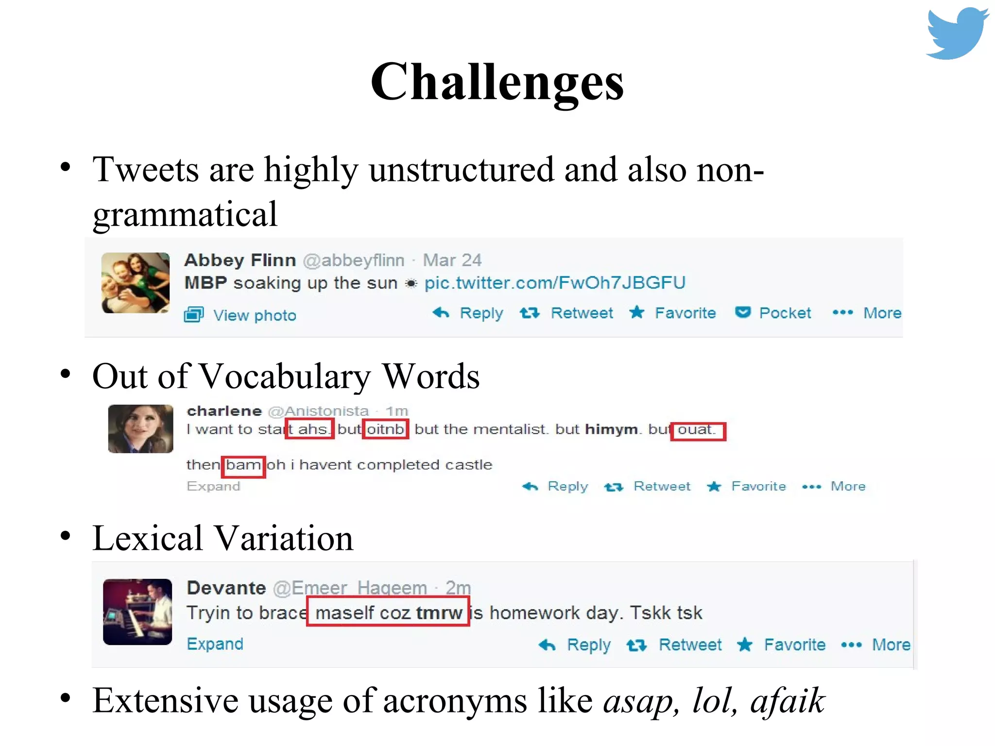 Challenges
• Tweets are highly unstructured and also non-
grammatical
• Out of Vocabulary Words
• Lexical Variation
• Extensive usage of acronyms like asap, lol, afaik
 