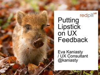 1
Pu#ng
Lips+ck
on UX
Feedback 
Eva Kaniasty
/ UX Consultant
@kaniasty
 