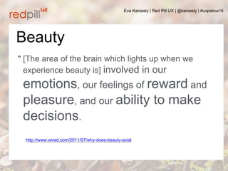 Eva Kaniasty | Red Pill UX | @kaniasty | #uxpabos16
2
" [The area of the brain which lights up when we
experience beauty i...