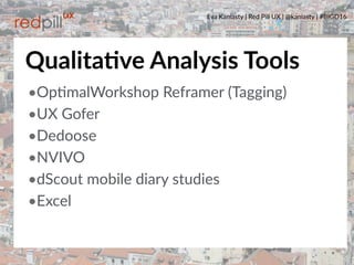 Eva Kaniasty | Red Pill UX | @kaniasty | #BIGD16
37
•OpBmalWorkshop Reframer (Tagging)
•UX Gofer
•Dedoose
•NVIVO
•dScout mobile diary studies
•Excel
QualitaPve Analysis Tools
 