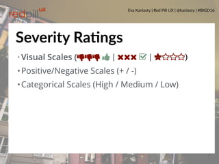 Eva Kaniasty | Red Pill UX | @kaniasty | #BIGD16
27
•Visual Scales (ŏŏŏ Ŏ | | ⋆⋆⋆⋆)
•Positive/Negative Scales (+ / -)
•Cat...